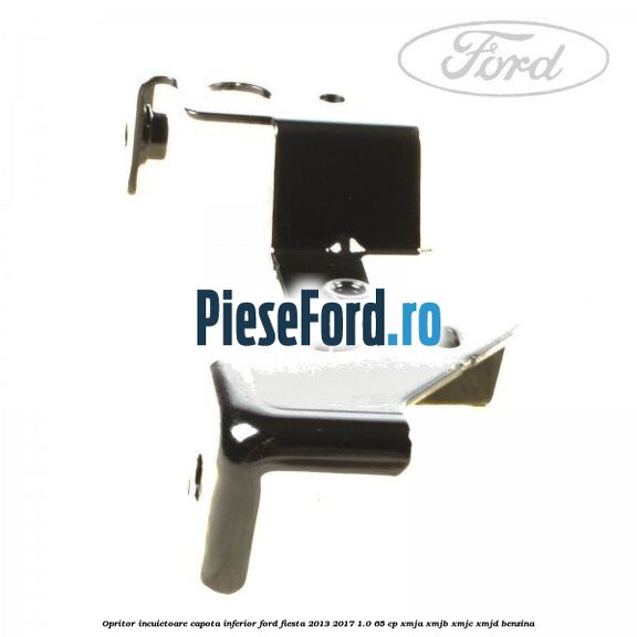 Opritor incuietoare capota inferior Ford Fiesta 2013-2017 1.0 65 cp Opritor incuietoare capota inferior Ford Fiesta 2013-2017 1.0 65 cp XMJA, XMJB, XMJC, XMJD benzina