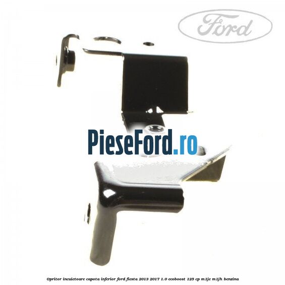 Opritor incuietoare capota inferior Ford Fiesta 2013-2017 1.0 EcoBoost 125 cp M1JE, M1JH benzina