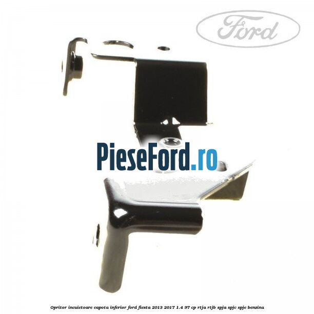 Opritor incuietoare capota inferior Ford Fiesta 2013-2017 1.4 97 cp RTJA, RTJB, SPJA, SPJC, SPJE benzina