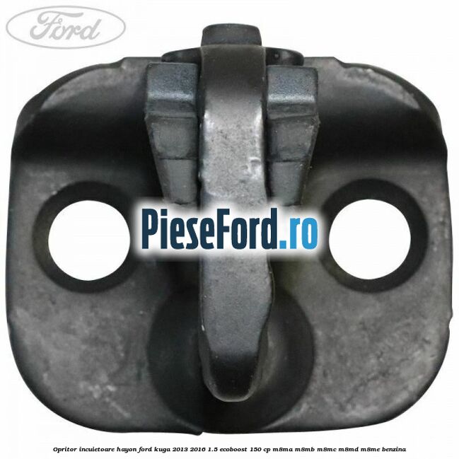 Opritor incuietoare hayon Ford Kuga 2013-2016 1.5 EcoBoost 150 cp Opritor incuietoare hayon Ford Kuga 2013-2016 1.5 EcoBoost 150 cp M8MA, M8MB, M8MC, M8MD, M8ME benzina