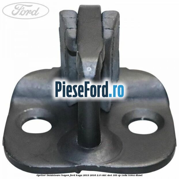 Opritor incuietoare hayon Ford Kuga 2013-2016 2.0 TDCi 4x4 163 cp Opritor incuietoare hayon Ford Kuga 2013-2016 2.0 TDCi 4x4 163 cp TXDA, TXMA diesel