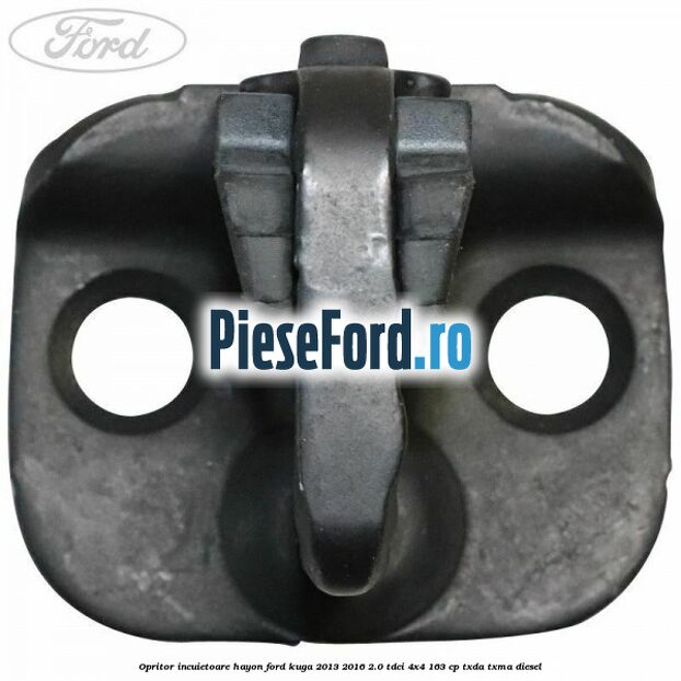 Opritor incuietoare hayon Ford Kuga 2013-2016 2.0 TDCi 4x4 163 cp Opritor incuietoare hayon Ford Kuga 2013-2016 2.0 TDCi 4x4 163 cp TXDA, TXMA diesel