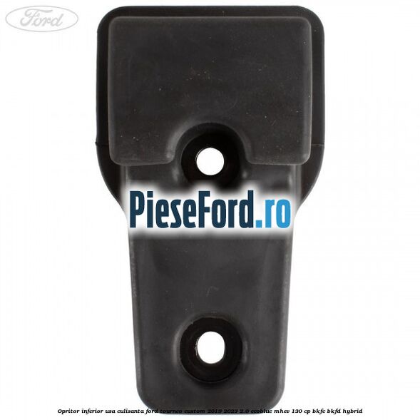Opritor inferior usa culisanta Ford Tourneo Custom 2019-2023 2.0 EcoBlue mHEV 130 cp Opritor inferior usa culisanta Ford Tourneo Custom 2019-2023 2.0 EcoBlue mHEV 130 cp BKFC, BKFD Hybrid