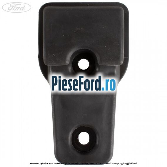 Opritor inferior usa culisanta Ford Transit Custom 2014-2018 2.2 TDCi 125 cp Opritor inferior usa culisanta Ford Transit Custom 2014-2018 2.2 TDCi 125 cp CYF4, CYFF diesel