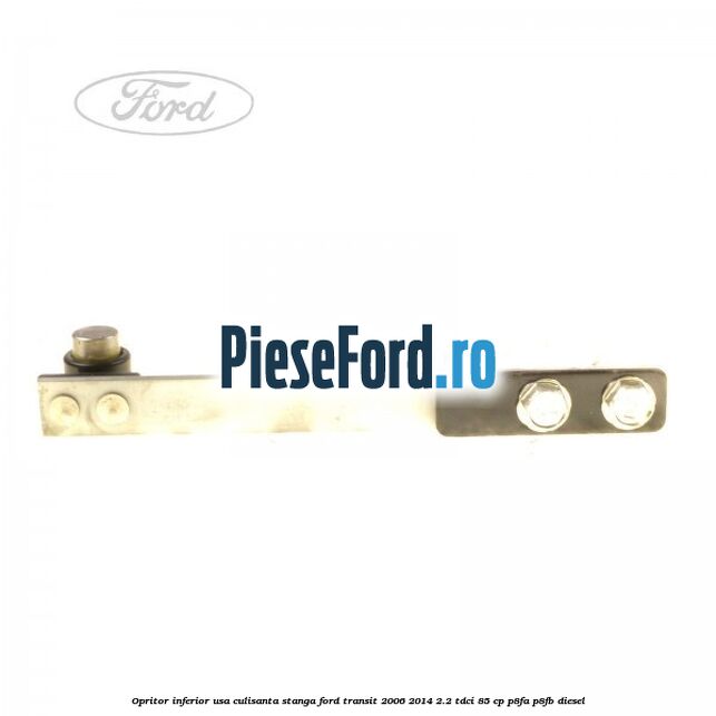 Opritor inferior usa culisanta stanga Ford Transit 2006-2014 2.2 TDCi 85 cp Opritor inferior usa culisanta stanga Ford Transit 2006-2014 2.2 TDCi 85 cp P8FA, P8FB diesel