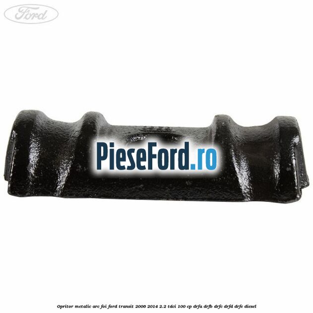 Opritor metalic arc foi Ford Transit 2006-2014 2.2 TDCi 100 cp DRFA, DRFB, DRFC, DRFD, DRFE diesel