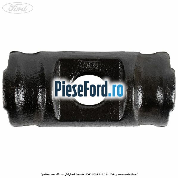 Opritor metalic arc foi Ford Transit 2006-2014 2.2 TDCi 136 cp Opritor metalic arc foi Ford Transit 2006-2014 2.2 TDCi 136 cp USRA, USRB diesel