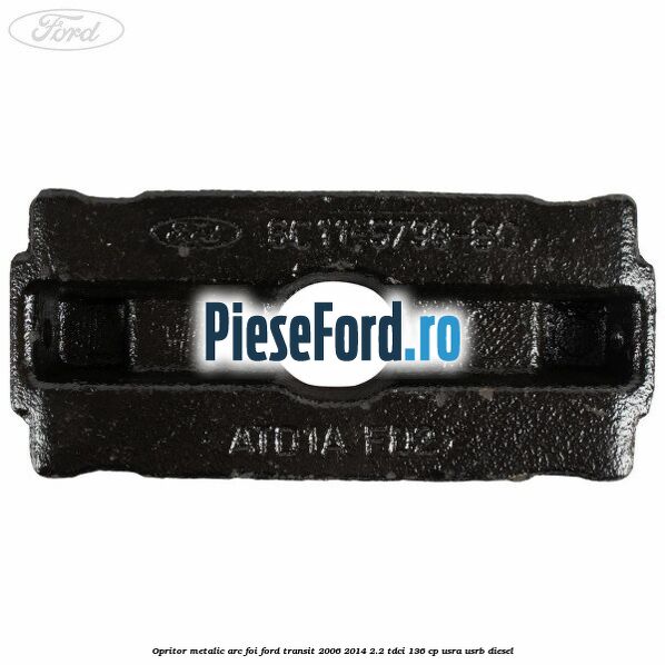 Opritor metalic arc foi Ford Transit 2006-2014 2.2 TDCi 136 cp Opritor metalic arc foi Ford Transit 2006-2014 2.2 TDCi 136 cp USRA, USRB diesel