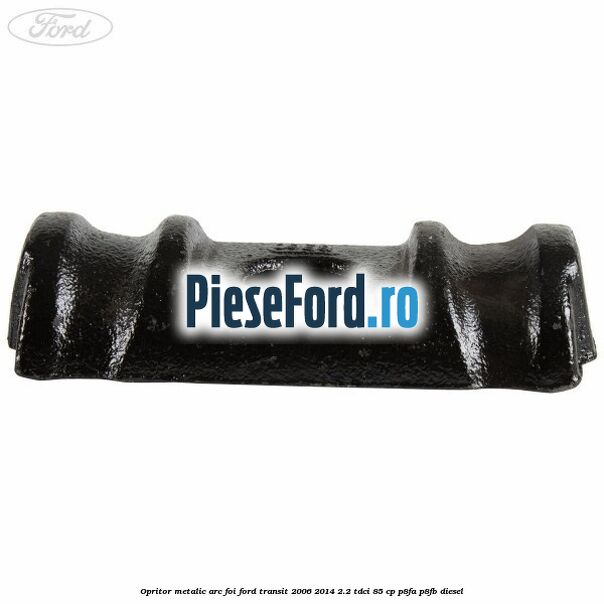 Opritor metalic arc foi Ford Transit 2006-2014 2.2 TDCi 85 cp P8FA, P8FB diesel