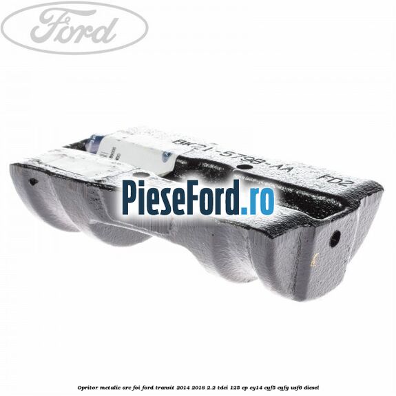 Opritor metalic arc foi Ford Transit 2014-2018 2.2 TDCi 125 cp CY14, CYF5, CYFG, USF6 diesel