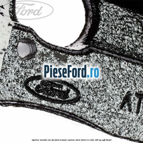 Opritor metalic arc foi Ford Transit Custom 2014-2018 2.2 TDCi 155 cp CVFF diesel
