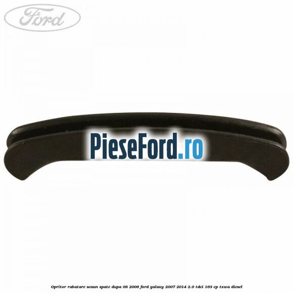 Opritor rabatare scaun spate, dupa 08/2006 Ford Galaxy 2007-2014 2.0 TDCi 163 cp Opritor rabatare scaun spate, dupa 08/2006 Ford Galaxy 2007-2014 2.0 TDCi 163 cp TXWA diesel