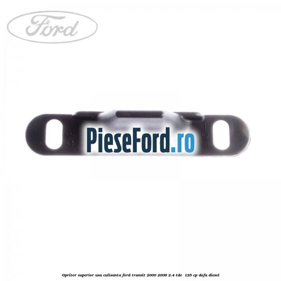 Opritor superior usa culisanta Ford Transit 2000-2006 2.4 TDE 125 cp Opritor superior usa culisanta Ford Transit 2000-2006 2.4 TDE 125 cp DOFA diesel