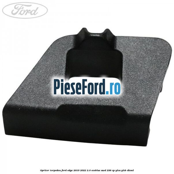 Opritor torpedou Ford Edge 2019-2022 2.0 EcoBlue AWD 238 cp YLCA, YLCB diesel