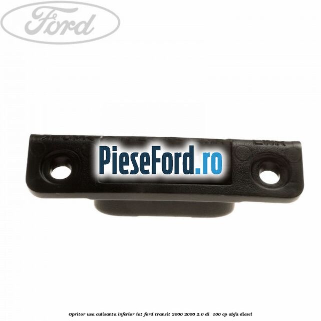 Opritor usa culisanta inferior lat Ford Transit 2000-2006 2.0 DI 100 cp Opritor usa culisanta inferior lat Ford Transit 2000-2006 2.0 DI 100 cp ABFA diesel
