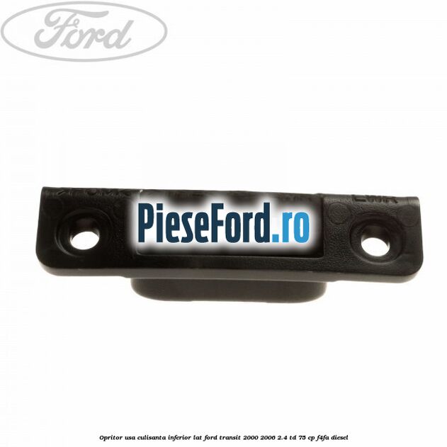 Opritor usa culisanta inferior lat Ford Transit 2000-2006 2.4 TD 75 cp Opritor usa culisanta inferior lat Ford Transit 2000-2006 2.4 TD 75 cp F4FA diesel