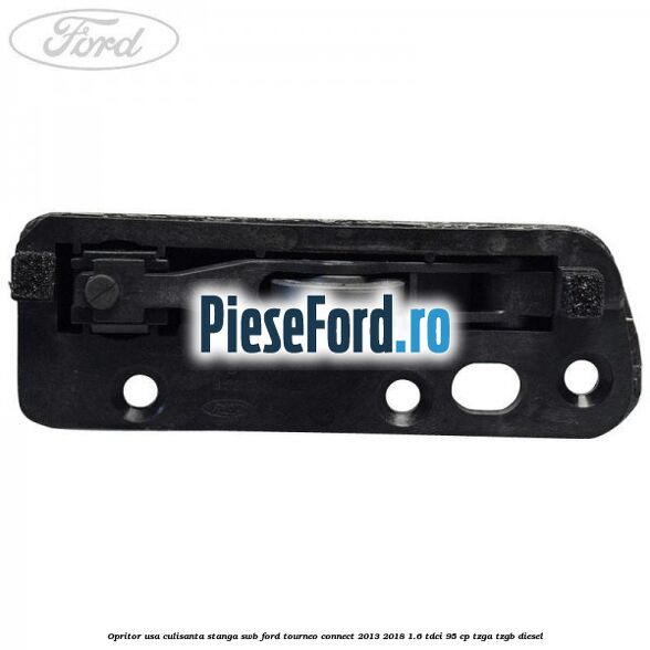 Opritor usa culisanta stanga SWB Ford Tourneo Connect 2013-2018 1.6 TDCi 95 cp Opritor usa culisanta stanga SWB Ford Tourneo Connect 2013-2018 1.6 TDCi 95 cp TZGA, TZGB diesel