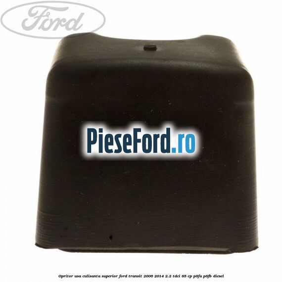 Opritor usa culisanta superior Ford Transit 2006-2014 2.2 TDCi 85 cp Opritor usa culisanta superior Ford Transit 2006-2014 2.2 TDCi 85 cp P8FA, P8FB diesel