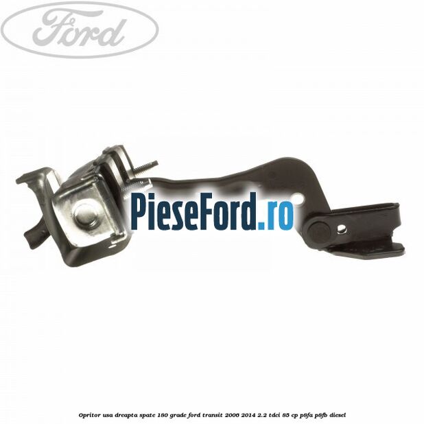Opritor usa dreapta spate 180 grade Ford Transit 2006-2014 2.2 TDCi 85 cp P8FA, P8FB diesel