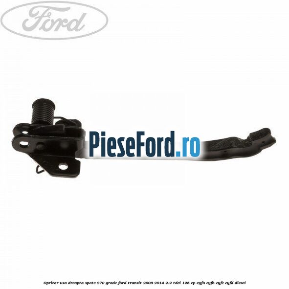 Opritor usa dreapta spate 270 grade Ford Transit 2006-2014 2.2 TDCi 125 cp CYFA, CYFB, CYFC, CYFD diesel