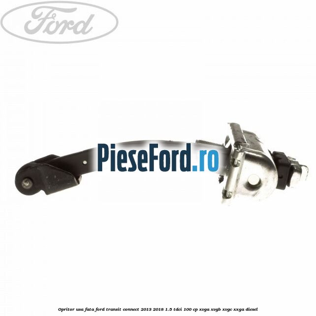 Opritor usa fata Ford Transit Connect 2013-2018 1.5 TDCi 100 cp Opritor usa fata Ford Transit Connect 2013-2018 1.5 TDCi 100 cp XVGA, XVGB, XVGC, XXGA diesel