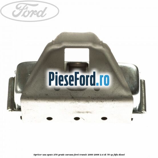 Opritor usa spate 270 grade carcasa Ford Transit 2000-2006 2.4 DI 75 cp F4FA diesel