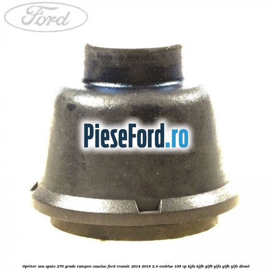 Opritor usa spate 270 grade, tampon cauciuc Ford Transit 2014-2018 2.0 EcoBlue 105 cp Opritor usa spate 270 grade, tampon cauciuc Ford Transit 2014-2018 2.0 EcoBlue 105 cp BJFA, BJFB, YLF6, YLFA, YLFB, YLFS diesel