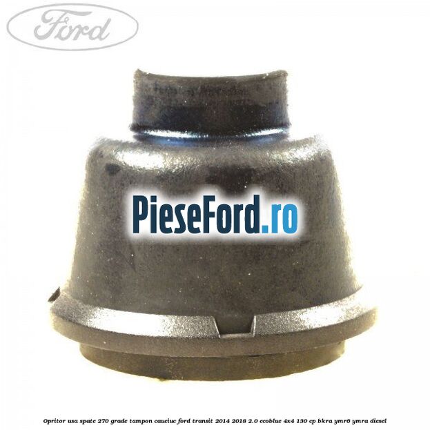 Opritor usa spate 270 grade, tampon cauciuc Ford Transit 2014-2018 2.0 EcoBlue 4x4 130 cp Opritor usa spate 270 grade, tampon cauciuc Ford Transit 2014-2018 2.0 EcoBlue 4x4 130 cp BKRA, YMR6, YMRA diesel