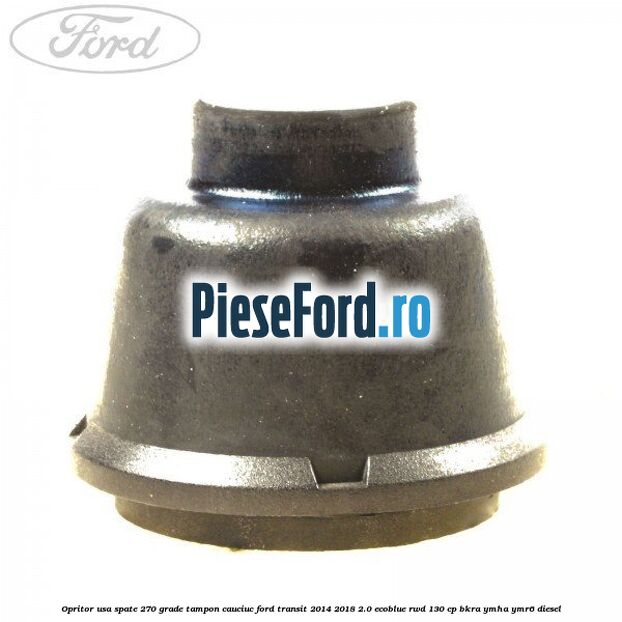 Opritor usa spate 270 grade, tampon cauciuc Ford Transit 2014-2018 2.0 EcoBlue RWD 130 cp BKRA, YMHA, YMR6 diesel