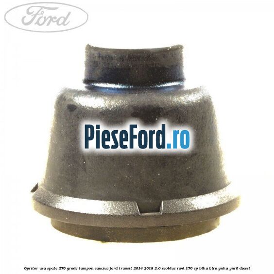 Opritor usa spate 270 grade, tampon cauciuc Ford Transit 2014-2018 2.0 EcoBlue RWD 170 cp BLHA, BLRA, YNHA, YNR6 diesel