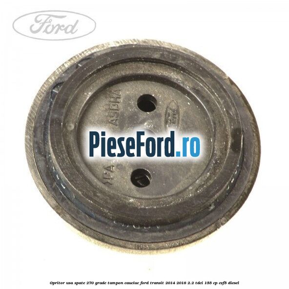 Opritor usa spate 270 grade, tampon cauciuc Ford Transit 2014-2018 2.2 TDCi 155 cp CVF5 diesel