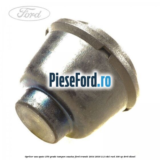 Opritor usa spate 270 grade, tampon cauciuc Ford Transit 2014-2018 2.2 TDCi RWD 100 cp DRR5 diesel
