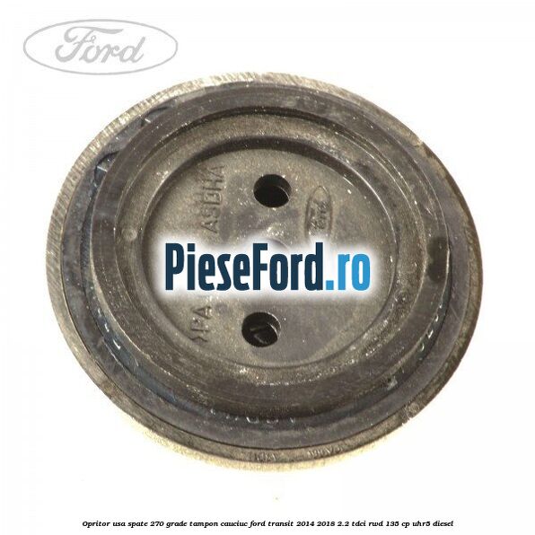 Opritor usa spate 270 grade, tampon cauciuc Ford Transit 2014-2018 2.2 TDCi RWD 135 cp Opritor usa spate 270 grade, tampon cauciuc Ford Transit 2014-2018 2.2 TDCi RWD 135 cp UHR5 diesel
