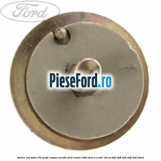Opritor usa spate 270 grade, tampon metalic Ford Transit 2006-2014 2.2 TDCi 100 cp DRFA, DRFB, DRFC, DRFD, DRFE diesel