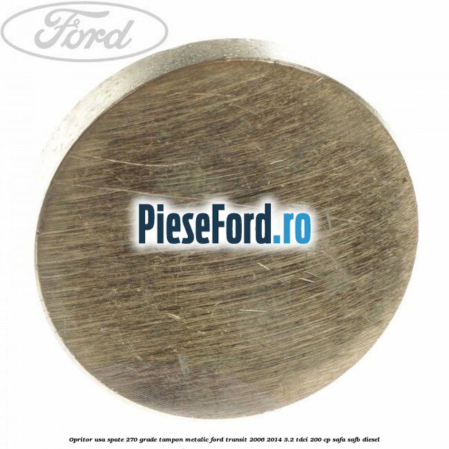 Opritor usa spate 270 grade, tampon metalic Ford Transit 2006-2014 3.2 TDCi 200 cp SAFA, SAFB diesel
