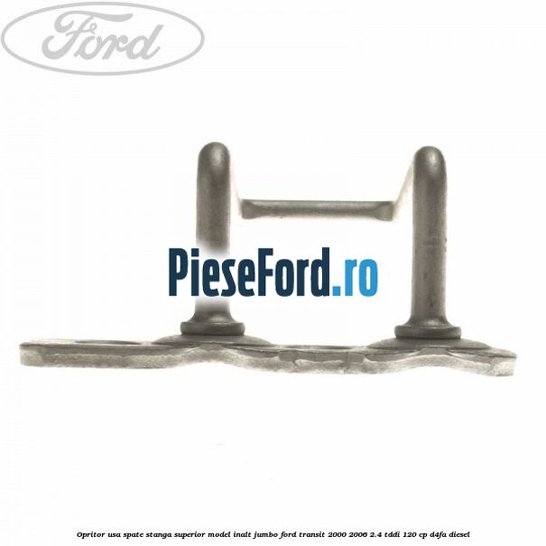 Opritor usa spate stanga superior model inalt jumbo Ford Transit 2000-2006 2.4 TDdi 120 cp Opritor usa spate stanga superior model inalt jumbo Ford Transit 2000-2006 2.4 TDdi 120 cp D4FA diesel