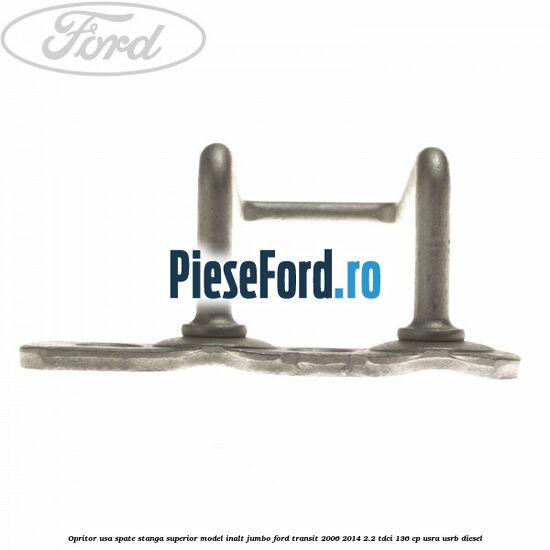 Opritor usa spate stanga superior model inalt jumbo Ford Transit 2006-2014 2.2 TDCi 136 cp USRA, USRB diesel