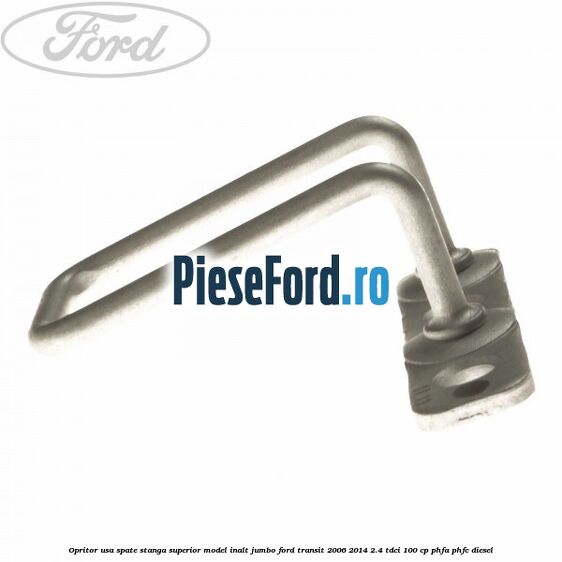 Opritor usa spate stanga superior model inalt jumbo Ford Transit 2006-2014 2.4 TDCi 100 cp Opritor usa spate stanga superior model inalt jumbo Ford Transit 2006-2014 2.4 TDCi 100 cp PHFA, PHFC diesel