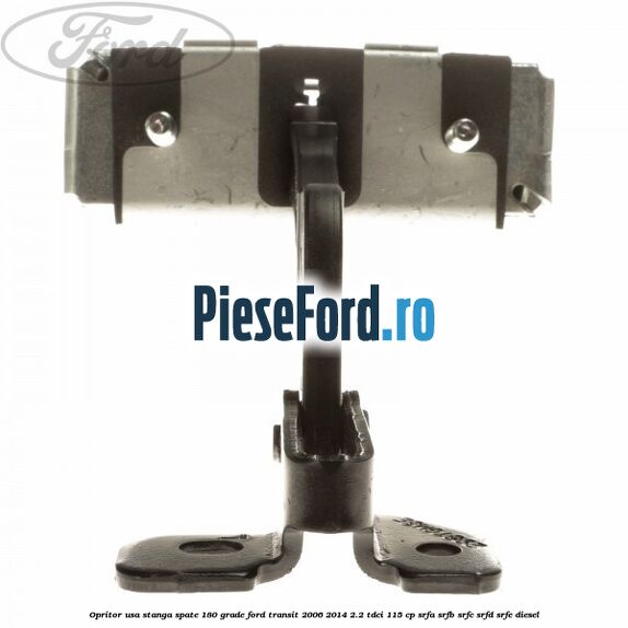 Opritor usa stanga spate 180 grade Ford Transit 2006-2014 2.2 TDCi 115 cp SRFA, SRFB, SRFC, SRFD, SRFE diesel