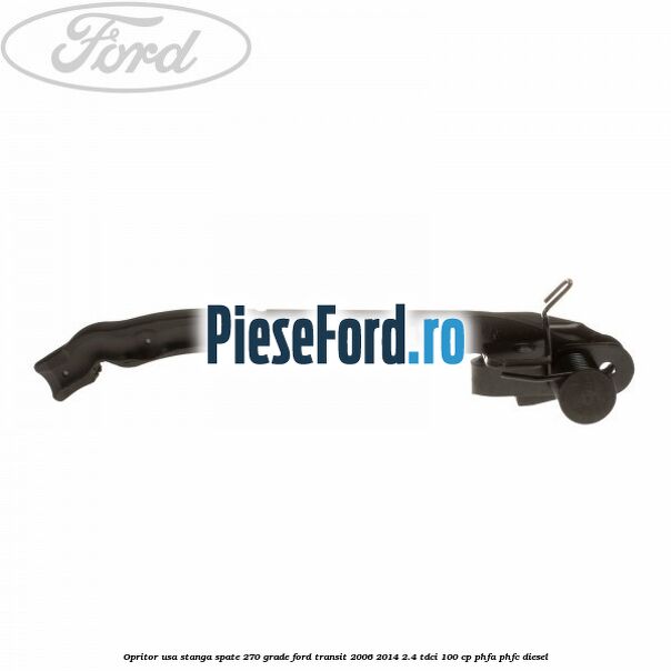 Opritor usa stanga spate 270 grade Ford Transit 2006-2014 2.4 TDCi 100 cp Opritor usa stanga spate 270 grade Ford Transit 2006-2014 2.4 TDCi 100 cp PHFA, PHFC diesel
