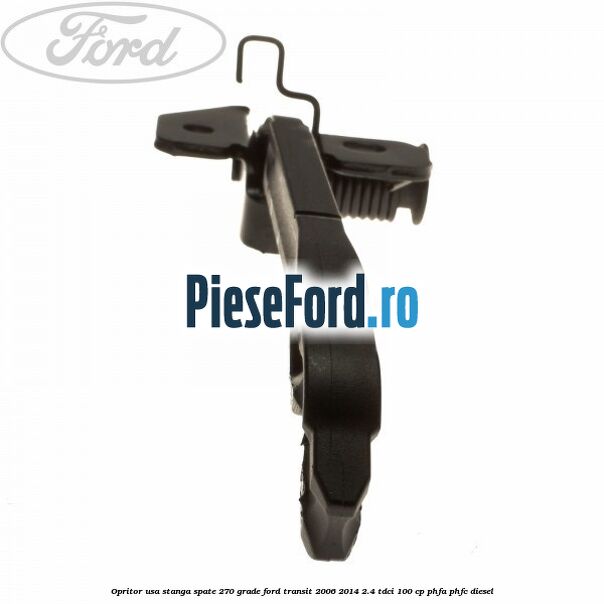 Opritor usa stanga spate 270 grade Ford Transit 2006-2014 2.4 TDCi 100 cp Opritor usa stanga spate 270 grade Ford Transit 2006-2014 2.4 TDCi 100 cp PHFA, PHFC diesel