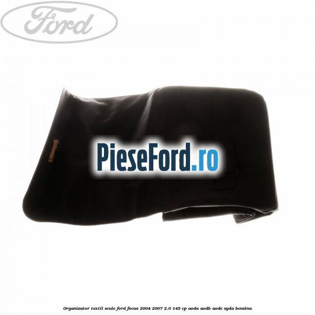 Organizator textil scule Ford Focus 2004-2007 2.0 145 cp AODA, AODB, AODE, SYDA benzina