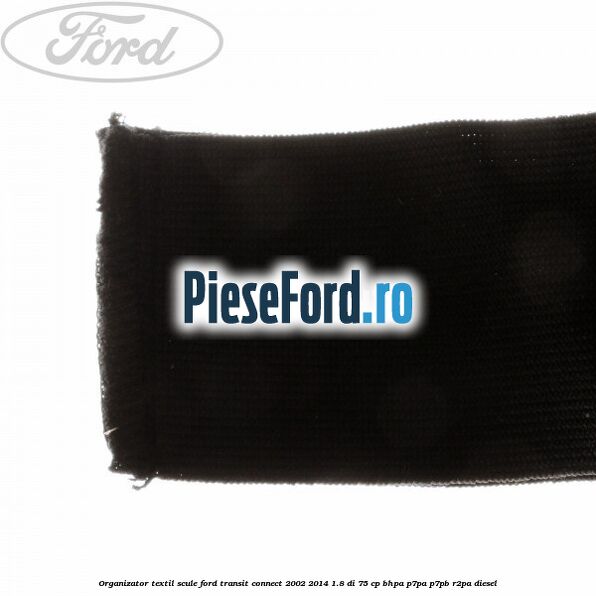 Organizator textil scule Ford Transit Connect 2002-2014 1.8 Di 75 cp Organizator textil scule Ford Transit Connect 2002-2014 1.8 Di 75 cp BHPA, P7PA, P7PB, R2PA diesel