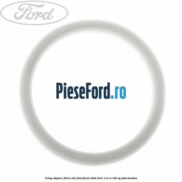 Oring adaptor filtru ulei Ford Focus 2008-2011 2.5 RS 305 cp JZDA benzina