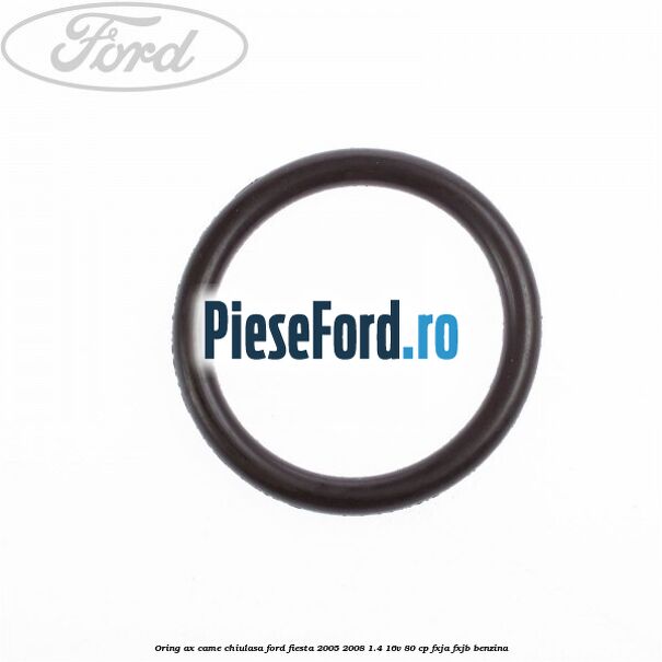 Oring ax came chiulasa Ford Fiesta 2005-2008 1.4 16V 80 cp Oring ax came chiulasa Ford Fiesta 2005-2008 1.4 16V 80 cp FXJA, FXJB benzina