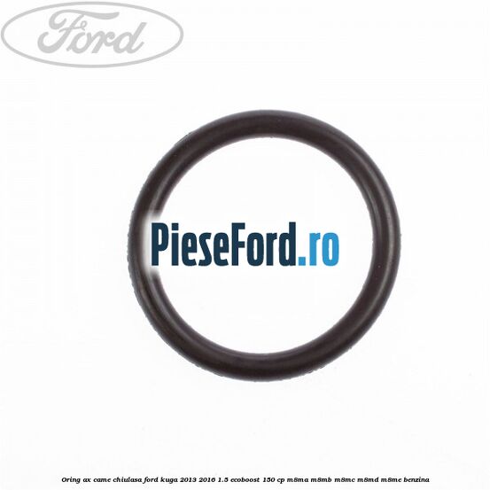 Oring ax came chiulasa Ford Kuga 2013-2016 1.5 EcoBoost 150 cp M8MA, M8MB, M8MC, M8MD, M8ME benzina