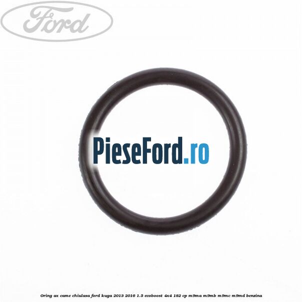Oring ax came chiulasa Ford Kuga 2013-2016 1.5 EcoBoost 4x4 182 cp M9MA, M9MB, M9MC, M9MD benzina