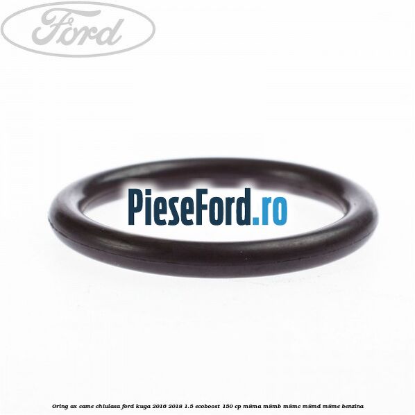 Oring ax came chiulasa Ford Kuga 2016-2018 1.5 EcoBoost 150 cp Oring ax came chiulasa Ford Kuga 2016-2018 1.5 EcoBoost 150 cp M8MA, M8MB, M8MC, M8MD, M8ME benzina