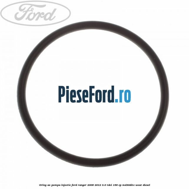 Oring ax pompa injectie Ford Ranger 2006-2012 3.0 TDCi 156 cp MD30DITC, WEAT diesel