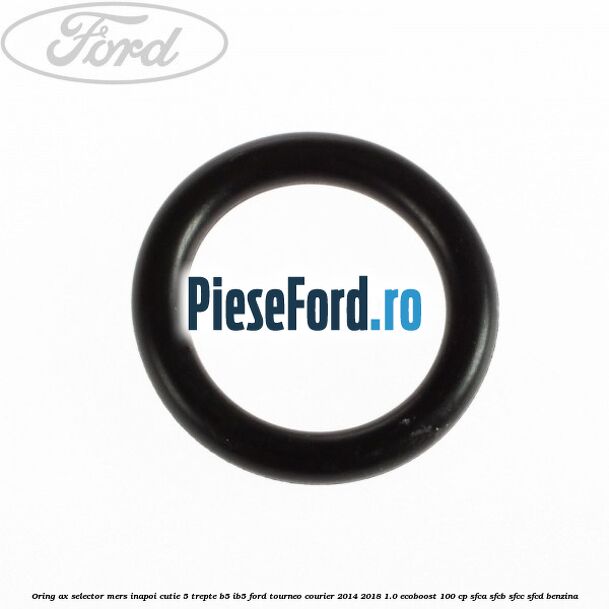 Oring ax selector mers inapoi cutie 5 trepte B5/IB5 Ford Tourneo Courier 2014-2018 1.0 EcoBoost 100 cp SFCA, SFCB, SFCC, SFCD benzina